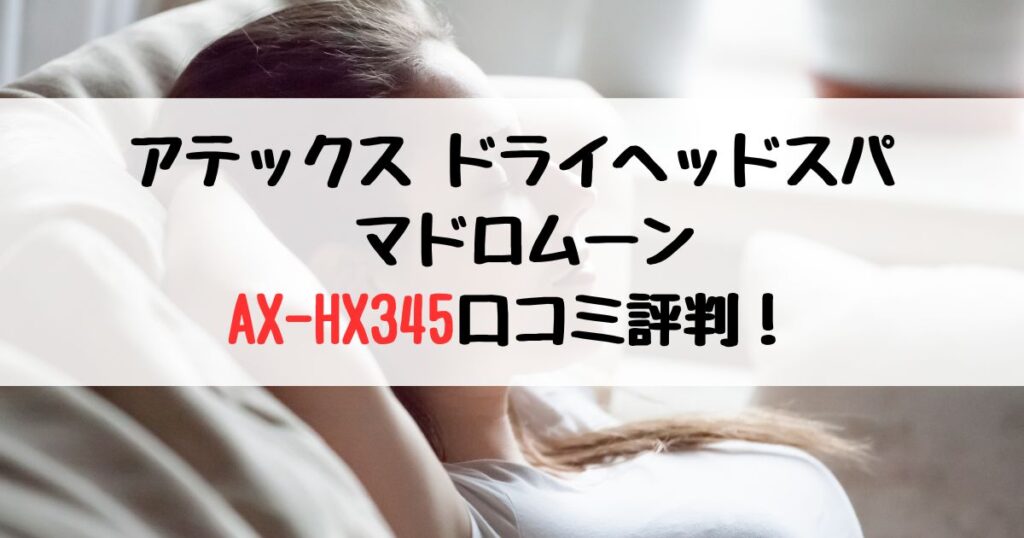 アテックス ドライヘッドスパ マドロムーンAX-HX345口コミ評判レビュー！プレゼントに大人気！自宅で極上スパ体験できる理由とは