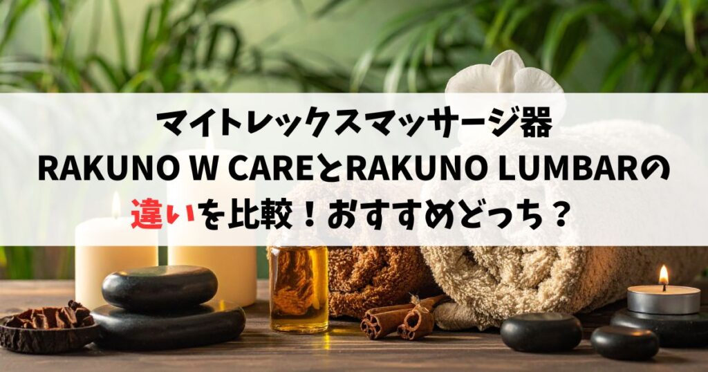 マイトレックスマッサージ器 RAKUNO W CAREとRAKUNO LUMBARの 違いを比較！おすすめどっち？