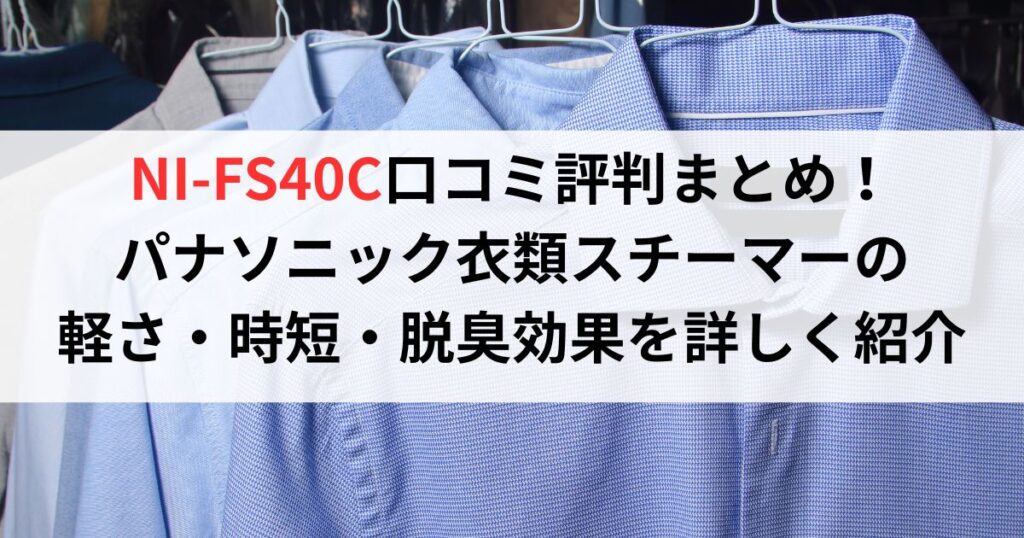 NI-FS40C口コミ評判まとめ！パナソニック衣類スチーマーの軽さ・時短・脱臭効果を詳しく紹介