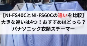 【NI-FS40CとNI-FS60Cの違いを比較】大きな違いは4つ!おすすめはどっち?パナソニック衣類スチーマー